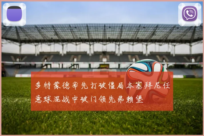 多特蒙德率先打破僵局本塞拜尼任意球混战中破门领先弗赖堡