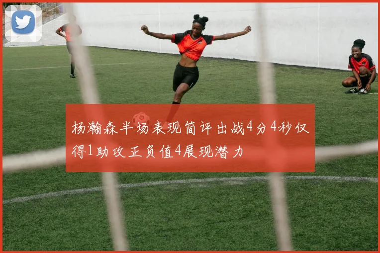 杨瀚森半场表现简评出战4分4秒仅得1助攻正负值4展现潜力