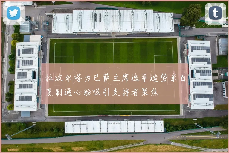 拉波尔塔为巴萨主席选举造势亲自烹制通心粉吸引支持者聚焦