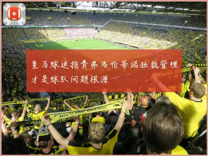 皇马球迷指责弗洛伦蒂诺独裁管理才是球队问题根源