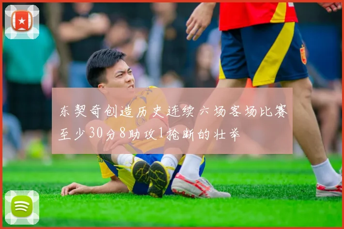 东契奇创造历史连续六场客场比赛至少30分8助攻1抢断的壮举