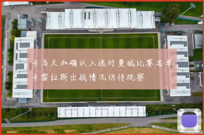 卡马文加确认入选对曼城比赛名单卡雷拉斯出战情况仍待观察